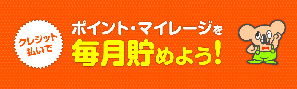 クレジット払いでポイント・マイレージを毎月貯めよう！